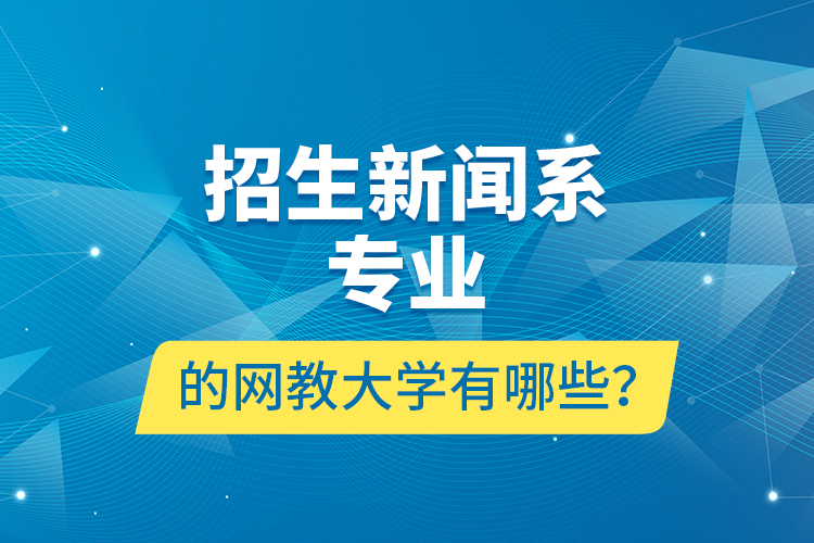 招生新聞系專業(yè)的網(wǎng)教大學(xué)有哪些？