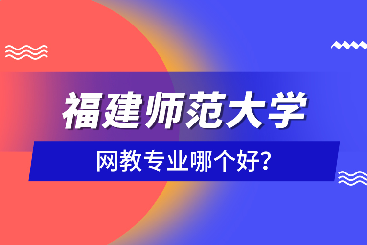 福建師范大學網教專業(yè)哪個好？