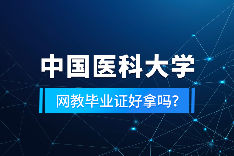 中國(guó)醫(yī)科大學(xué)網(wǎng)教畢業(yè)證好拿嗎？
