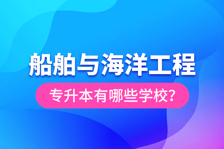 船舶與海洋工程專升本有哪些學(xué)校？