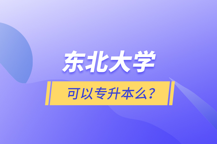 東北大學(xué)可以專升本么？