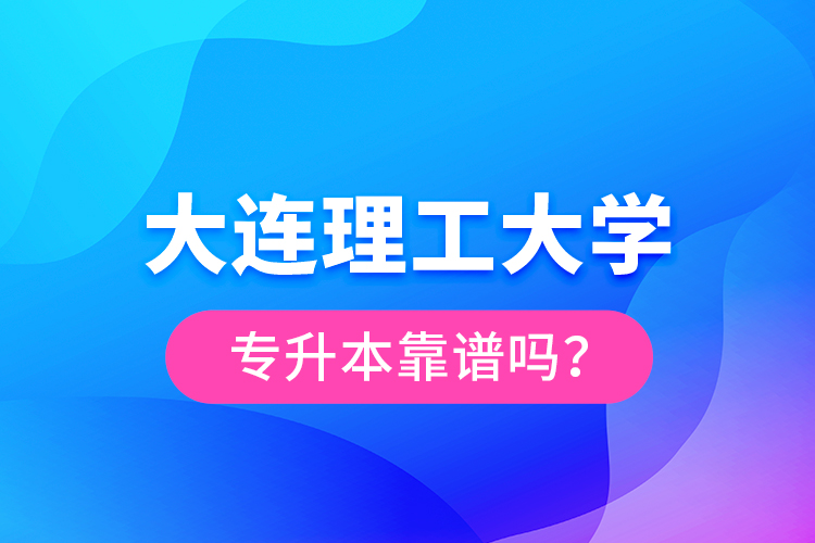 大連理工大學(xué)專升本靠譜嗎？