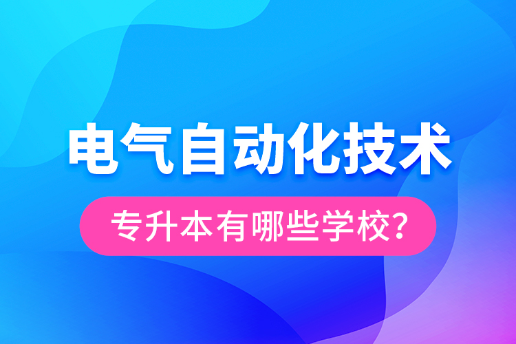 電氣自動化技術(shù)專升本有哪些學(xué)校？