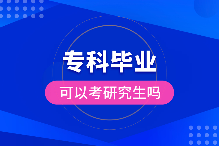 專科畢業(yè)可以考研究生嗎