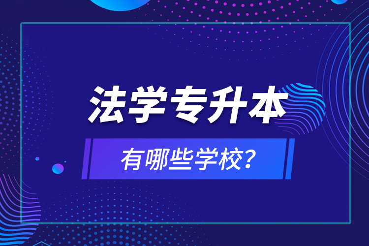 法學(xué)專升本有哪些學(xué)校？