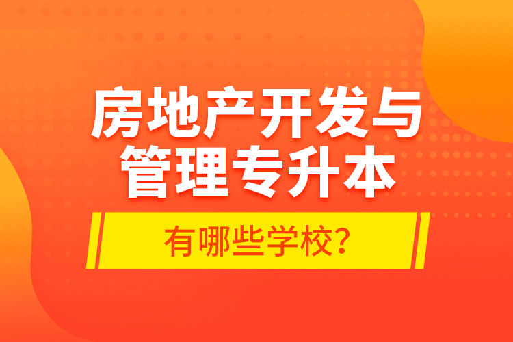 房地產(chǎn)開(kāi)發(fā)與管理專升本有哪些學(xué)校？