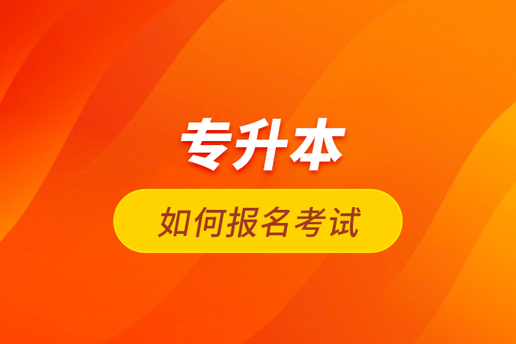 專(zhuān)升本如何報(bào)名考試