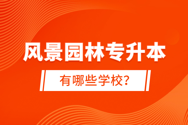 風(fēng)景園林專升本有哪些學(xué)校？