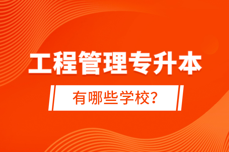 工程管理專升本有哪些學(xué)校？