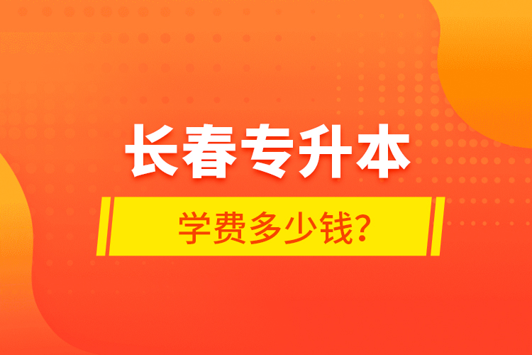 長春專升本學(xué)費多少錢？