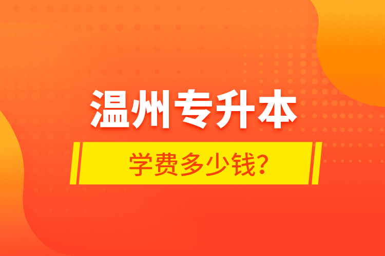 溫州專升本學(xué)費(fèi)多少錢？