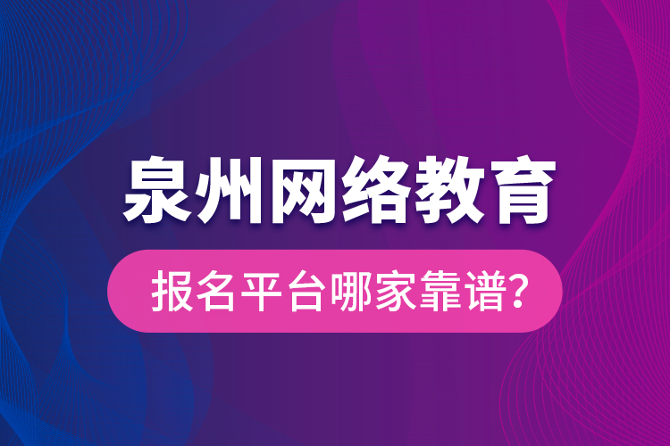 泉州網(wǎng)絡(luò)教育報(bào)名平臺(tái)哪家靠譜？