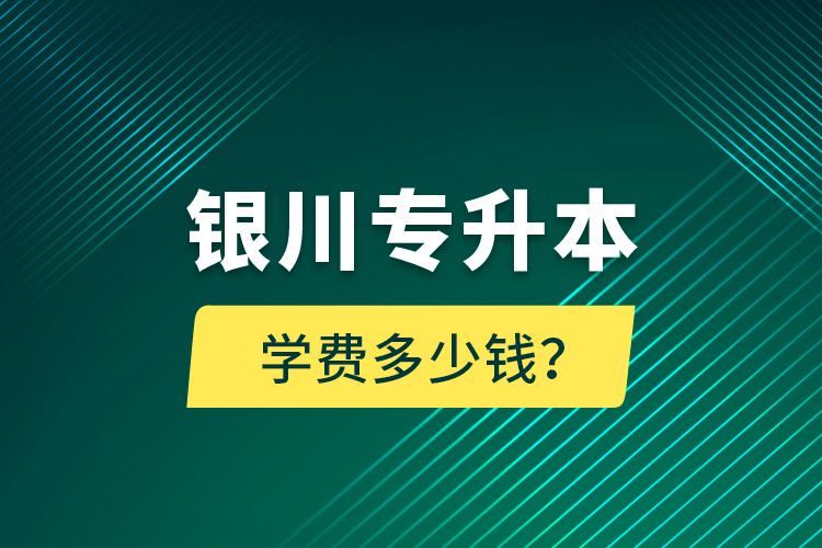 銀川專升本學(xué)費(fèi)多少錢？