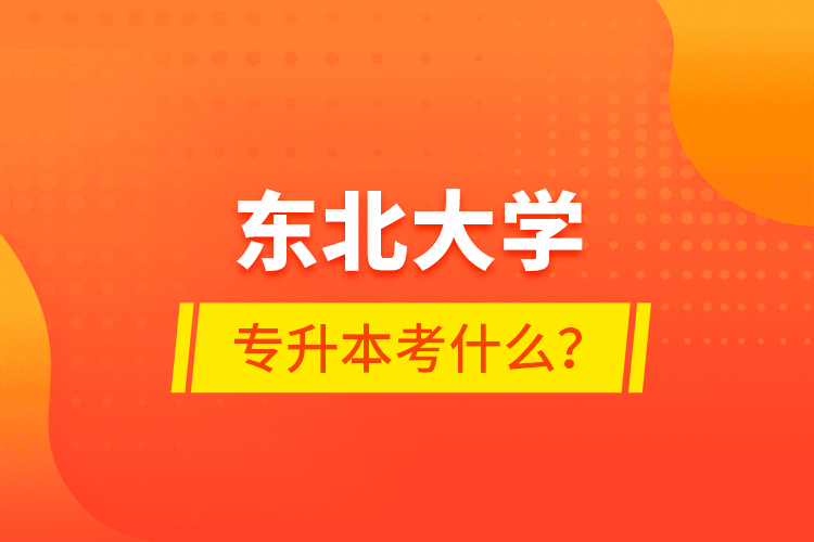 東北大學(xué)專升本考什么？