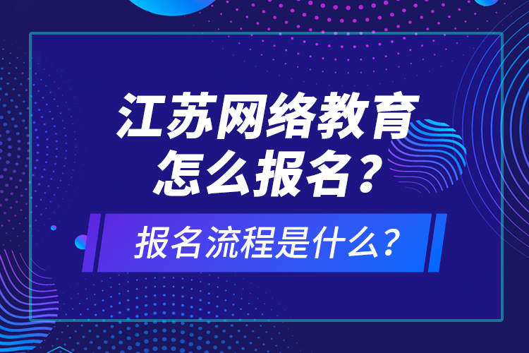 江蘇網(wǎng)絡教育怎么報名？報名流程是什么？