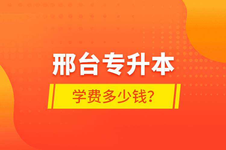 邢臺(tái)專升本學(xué)費(fèi)多少錢？