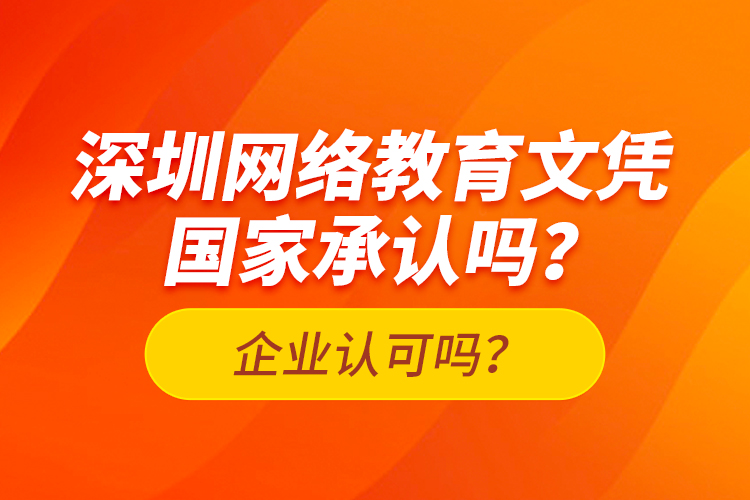 深圳網(wǎng)絡(luò)教育文憑國家承認(rèn)嗎？企業(yè)認(rèn)可嗎？