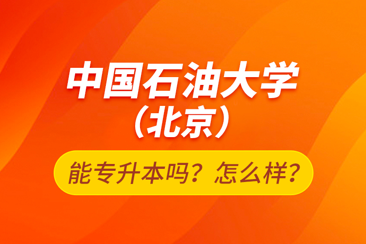 中國石油大學(xué)（北京）能專升本嗎？怎么樣？