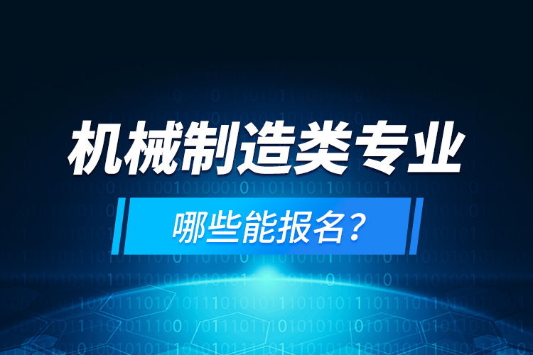 機(jī)械制造類專業(yè)哪些能報(bào)名？
