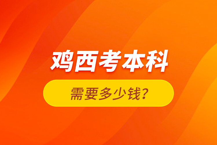 雞西考本科需要多少錢？