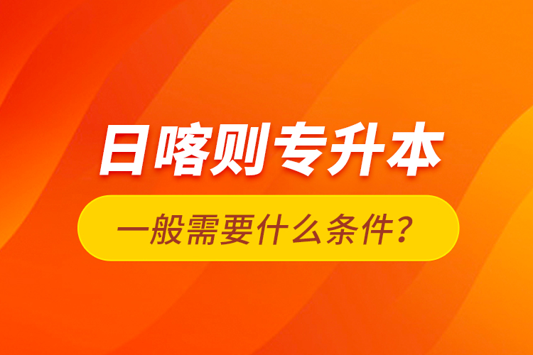 日喀則專升本一般需要什么條件？