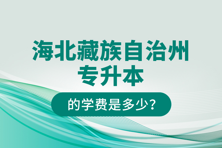 海北藏族自治州專升本的學(xué)費是多少？