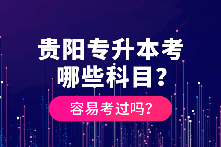 貴陽專升本考哪些科目？容易考過嗎？