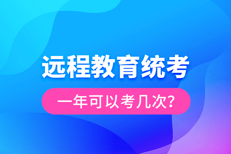 遠程教育統(tǒng)考一年可以考幾次？