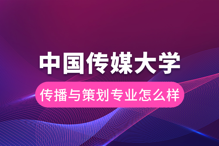 中國(guó)傳媒大學(xué)傳播與策劃專(zhuān)業(yè)怎么樣