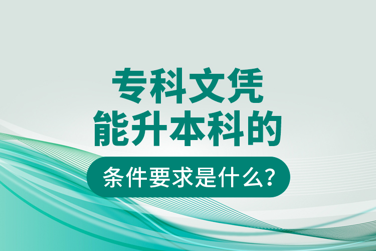 專(zhuān)科文憑能升本科的條件要求是什么？