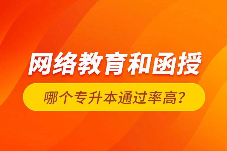 網(wǎng)絡(luò)教育和函授哪個(gè)專升本通過率高？
