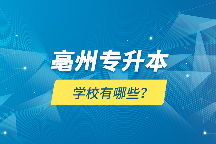 亳州專升本學(xué)校有哪些？