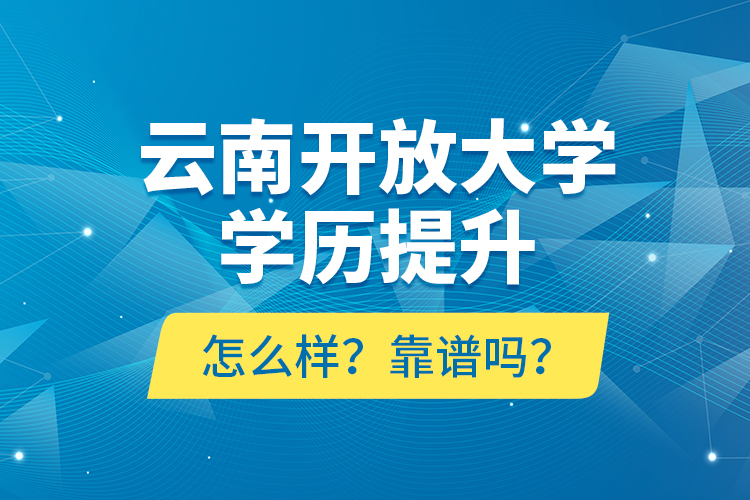 云南開(kāi)放大學(xué)學(xué)歷提升怎么樣？靠譜嗎？