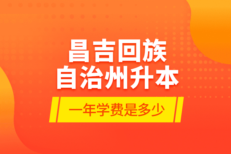 昌吉回族自治州升本一年學(xué)費(fèi)是多少？