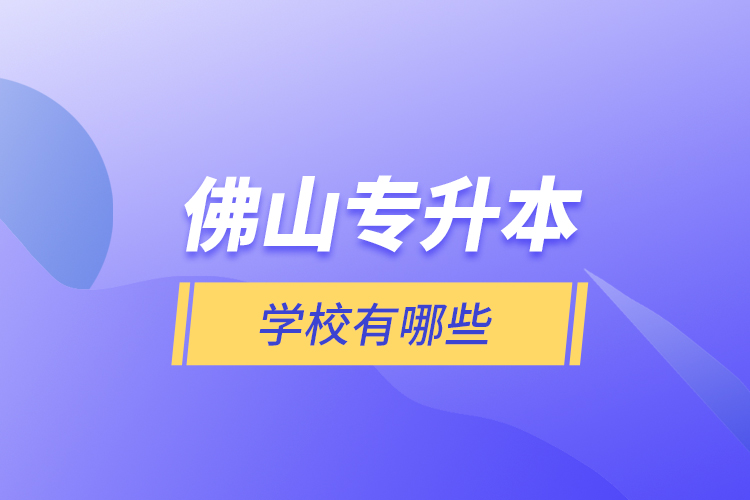 佛山專升本學(xué)校有哪些？