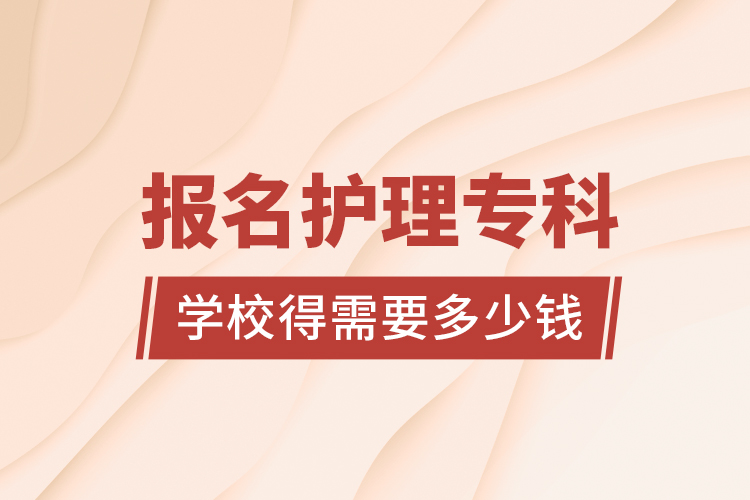 報(bào)名護(hù)理?？茖W(xué)校得需要多少錢