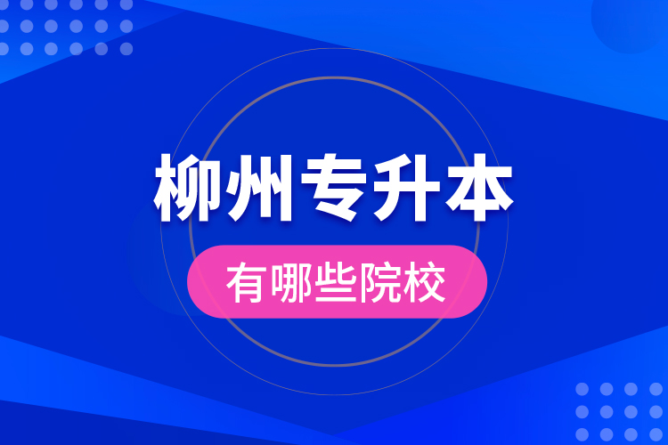 柳州專升本有哪些院校？