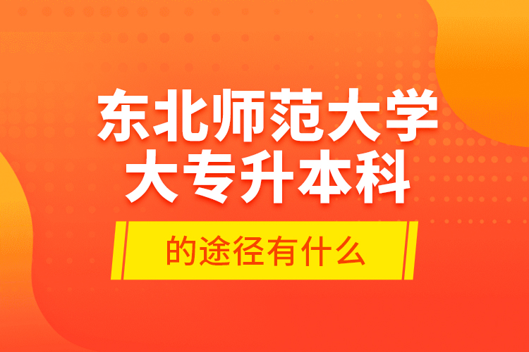 東北師范大學大專升本科的途徑有什么？