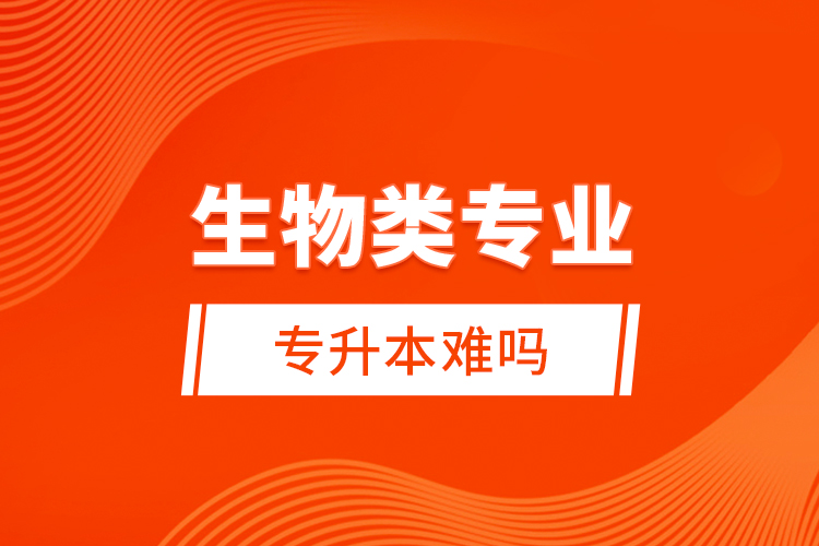 生物類專業(yè)專升本難嗎？
