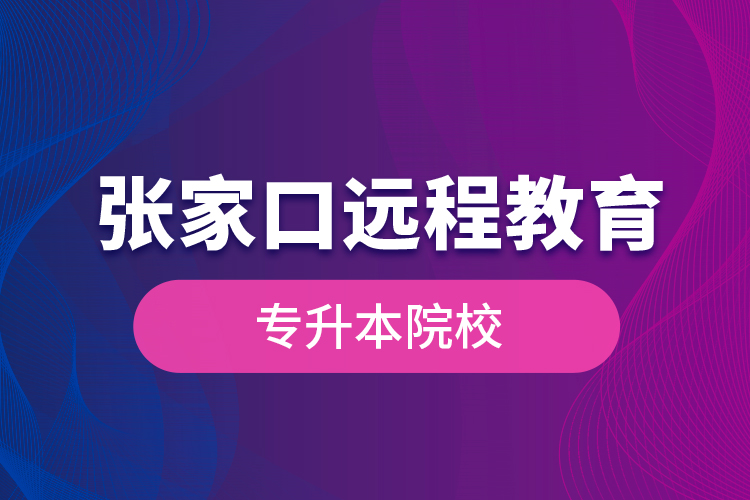 張家口遠程教育專升本院校？