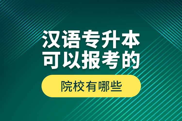漢語專升本可以報考的院校有哪些？