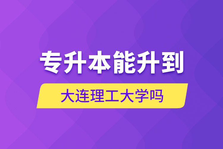 專升本能升到大連理工大學(xué)嗎？