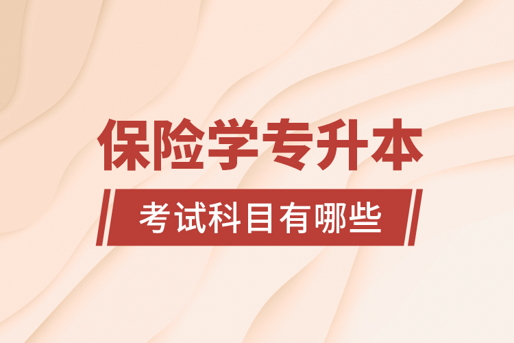 保險(xiǎn)學(xué)專(zhuān)升本考試科目有哪些？