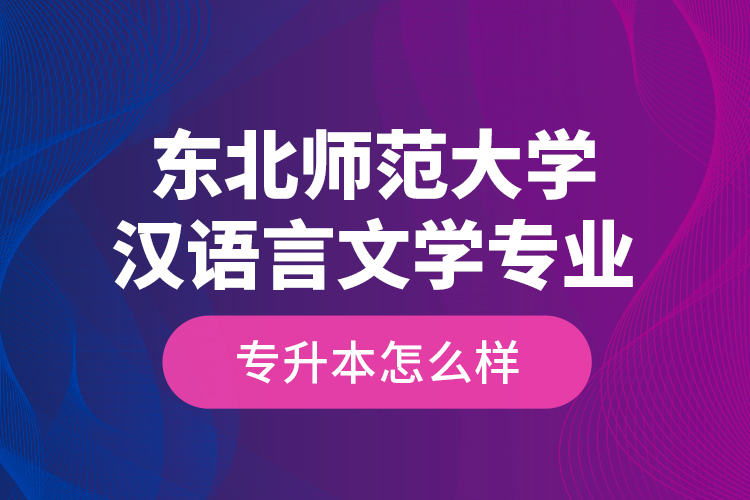 東北師范大學漢語言文學專業(yè)專升本怎么樣？