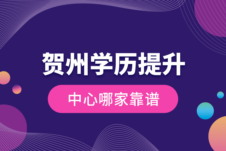 賀州學(xué)歷提升中心哪家靠譜？