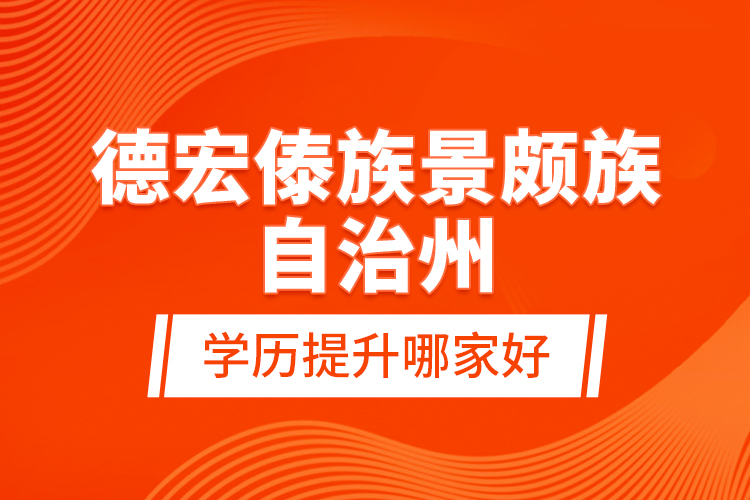 德宏傣族景頗族自治州學(xué)歷提升哪家好？