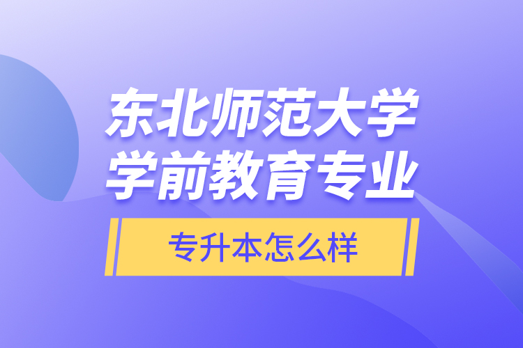 東北師范大學學前教育專業(yè)專升本怎么樣？
