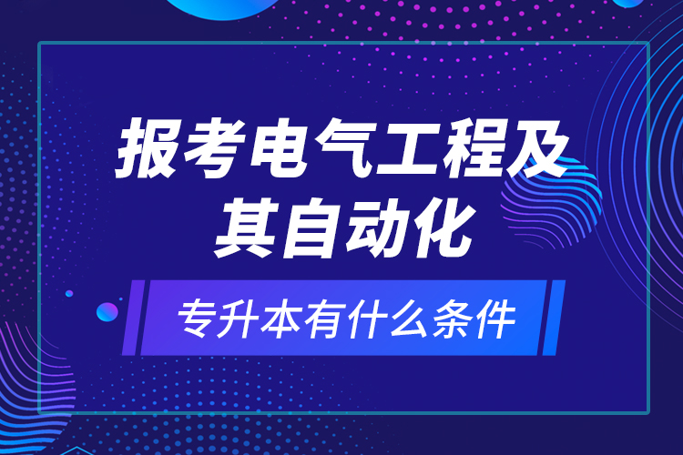 報(bào)考電氣工程及其自動(dòng)化專升本有什么條件？