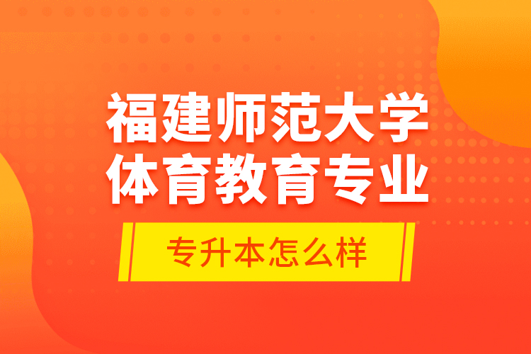 福建師范大學(xué)體育教育專業(yè)專升本怎么樣？