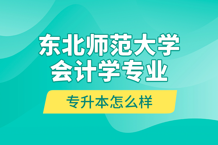 東北師范大學(xué)會計學(xué)專業(yè)專升本怎么樣？